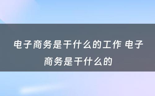 电子商务是干什么的工作 电子商务是干什么的