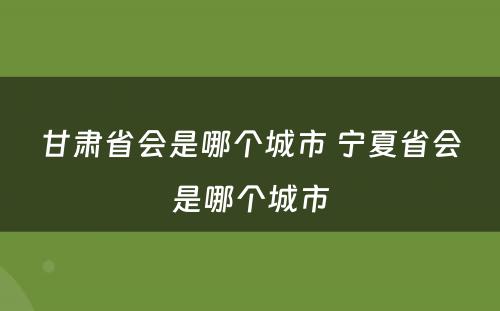 甘肃省会是哪个城市 宁夏省会是哪个城市