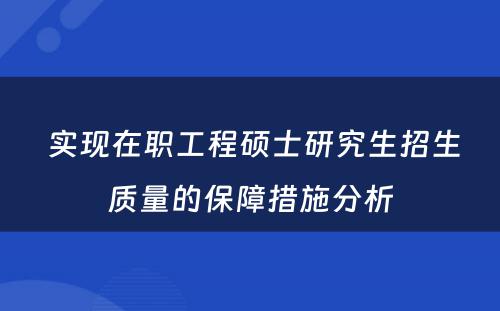  实现在职工程硕士研究生招生质量的保障措施分析