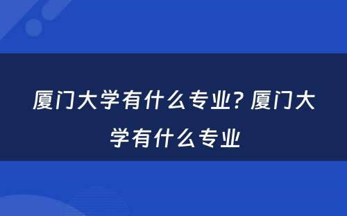 厦门大学有什么专业? 厦门大学有什么专业