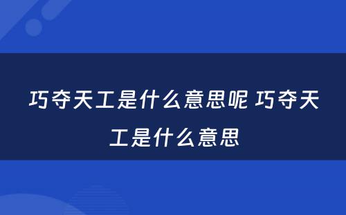 巧夺天工是什么意思呢 巧夺天工是什么意思