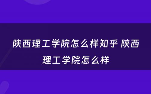 陕西理工学院怎么样知乎 陕西理工学院怎么样