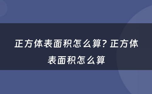 正方体表面积怎么算? 正方体表面积怎么算