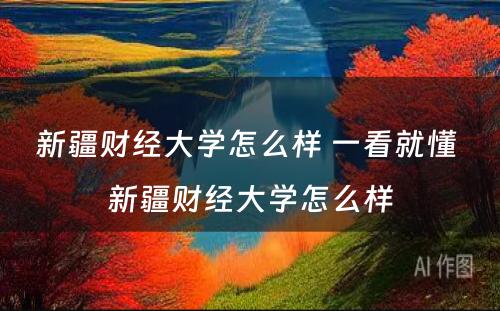 新疆财经大学怎么样 一看就懂 新疆财经大学怎么样