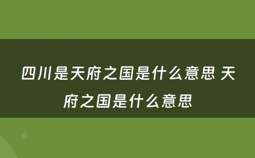 四川是天府之国是什么意思 天府之国是什么意思