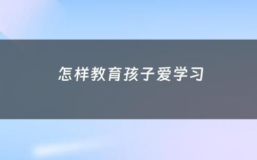  怎样教育孩子爱学习