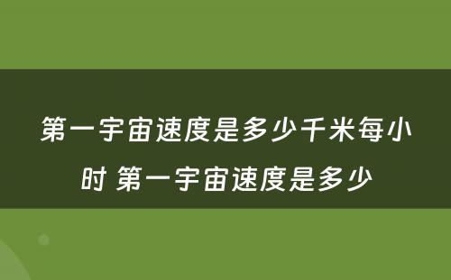 第一宇宙速度是多少千米每小时 第一宇宙速度是多少