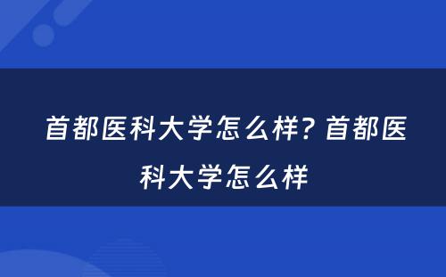 首都医科大学怎么样? 首都医科大学怎么样