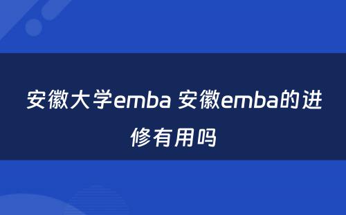 安徽大学emba 安徽emba的进修有用吗