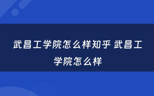 武昌工学院怎么样知乎 武昌工学院怎么样