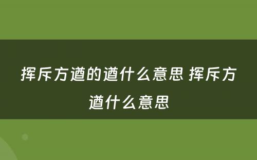 挥斥方遒的遒什么意思 挥斥方遒什么意思