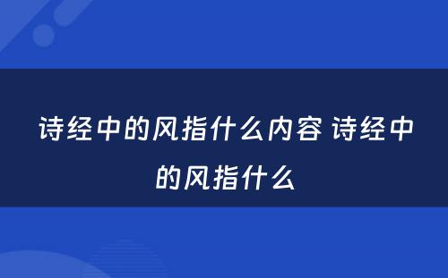 诗经中的风指什么内容 诗经中的风指什么