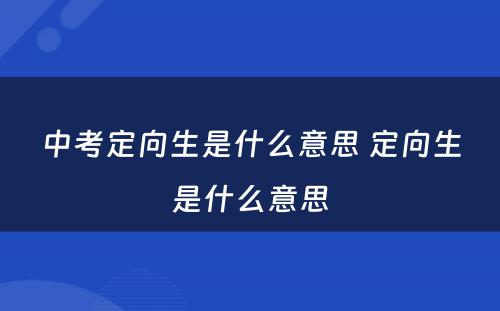 中考定向生是什么意思 定向生是什么意思