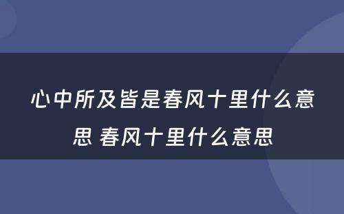 心中所及皆是春风十里什么意思 春风十里什么意思