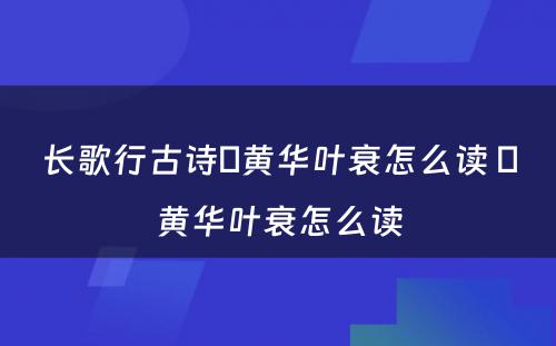 长歌行古诗焜黄华叶衰怎么读 焜黄华叶衰怎么读