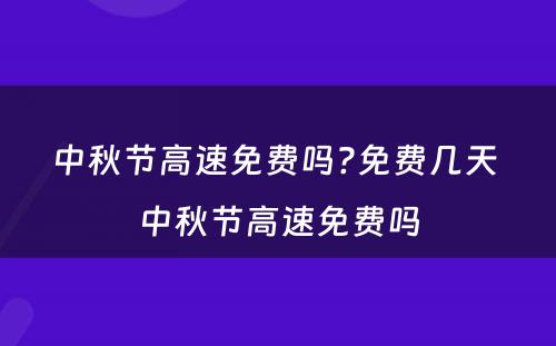 中秋节高速免费吗?免费几天 中秋节高速免费吗