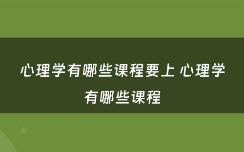 心理学有哪些课程要上 心理学有哪些课程