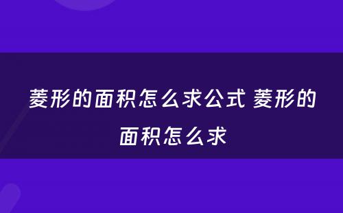 菱形的面积怎么求公式 菱形的面积怎么求