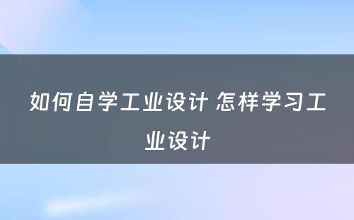 如何自学工业设计 怎样学习工业设计