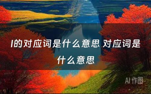 I的对应词是什么意思 对应词是什么意思