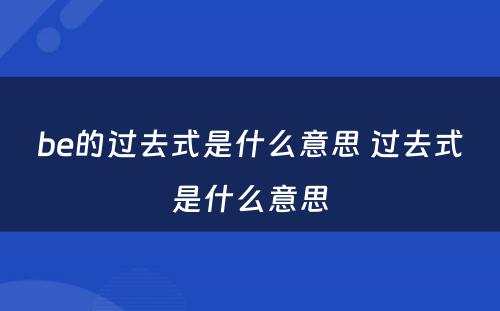 be的过去式是什么意思 过去式是什么意思