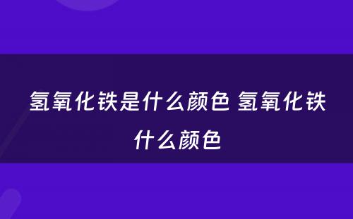 氢氧化铁是什么颜色 氢氧化铁什么颜色