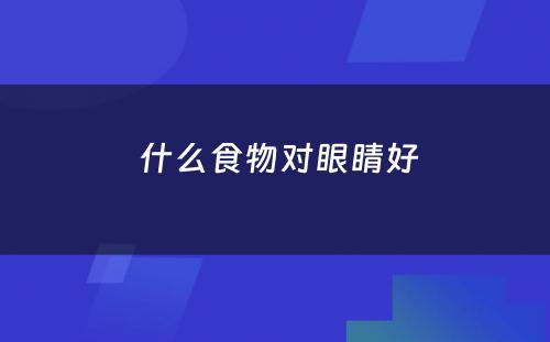  什么食物对眼睛好