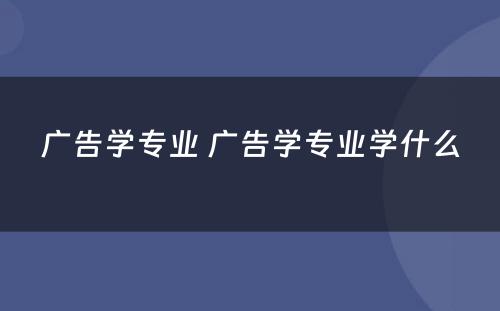 广告学专业 广告学专业学什么