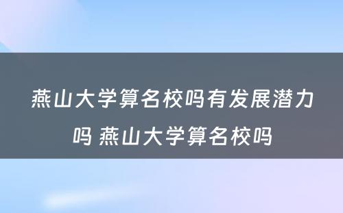 燕山大学算名校吗有发展潜力吗 燕山大学算名校吗