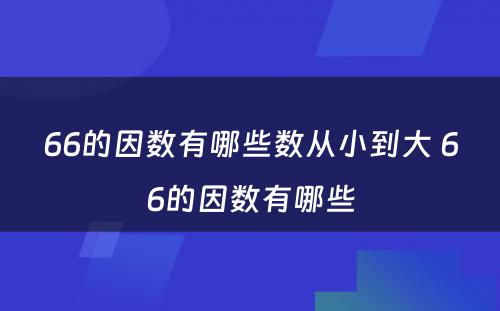 66的因数有哪些数从小到大 66的因数有哪些