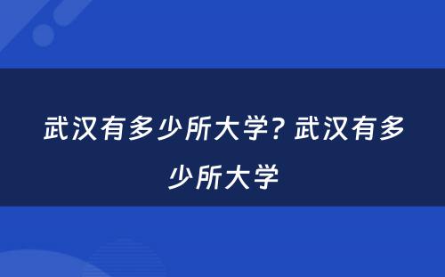 武汉有多少所大学? 武汉有多少所大学