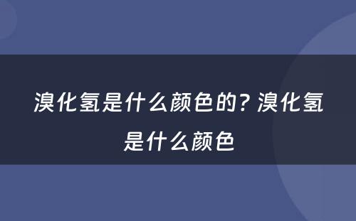 溴化氢是什么颜色的? 溴化氢是什么颜色