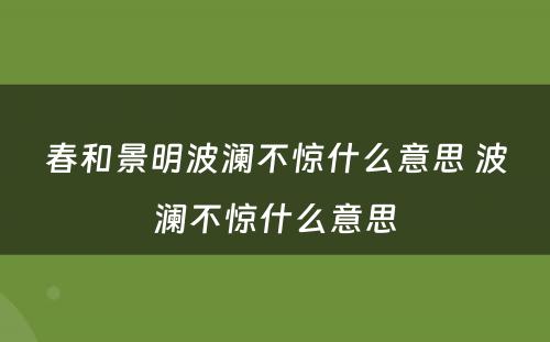 春和景明波澜不惊什么意思 波澜不惊什么意思