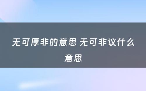 无可厚非的意思 无可非议什么意思