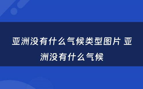 亚洲没有什么气候类型图片 亚洲没有什么气候