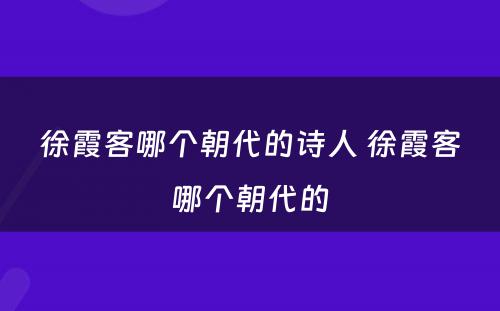 徐霞客哪个朝代的诗人 徐霞客哪个朝代的