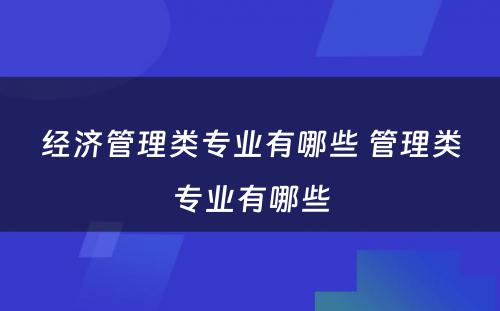 经济管理类专业有哪些 管理类专业有哪些