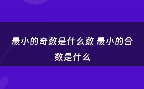 最小的奇数是什么数 最小的合数是什么