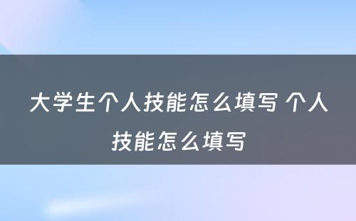 大学生个人技能怎么填写 个人技能怎么填写