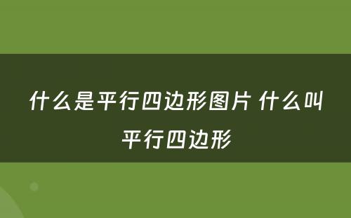 什么是平行四边形图片 什么叫平行四边形