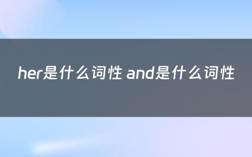 her是什么词性 and是什么词性