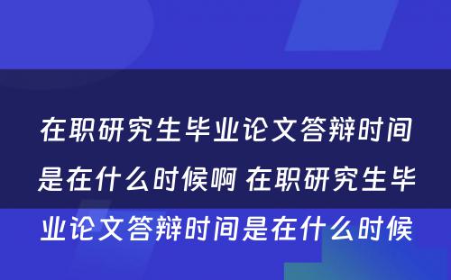 在职研究生毕业论文答辩时间是在什么时候啊 在职研究生毕业论文答辩时间是在什么时候