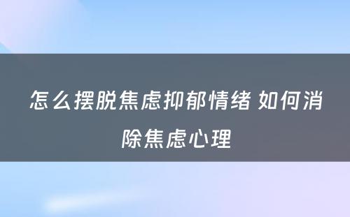 怎么摆脱焦虑抑郁情绪 如何消除焦虑心理