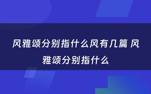 风雅颂分别指什么风有几篇 风雅颂分别指什么