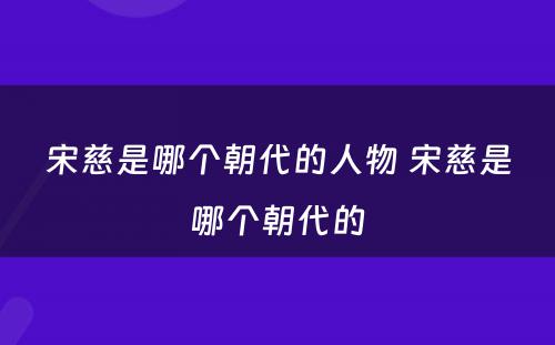 宋慈是哪个朝代的人物 宋慈是哪个朝代的