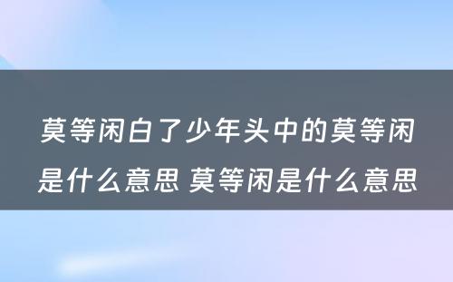 莫等闲白了少年头中的莫等闲是什么意思 莫等闲是什么意思