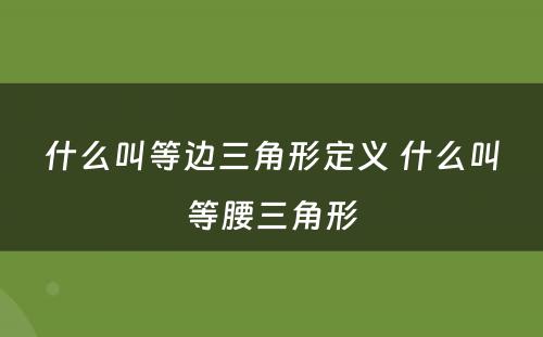 什么叫等边三角形定义 什么叫等腰三角形