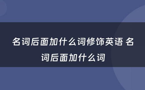 名词后面加什么词修饰英语 名词后面加什么词