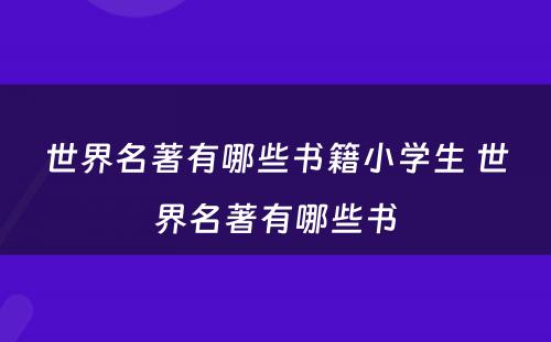 世界名著有哪些书籍小学生 世界名著有哪些书