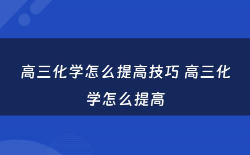 高三化学怎么提高技巧 高三化学怎么提高